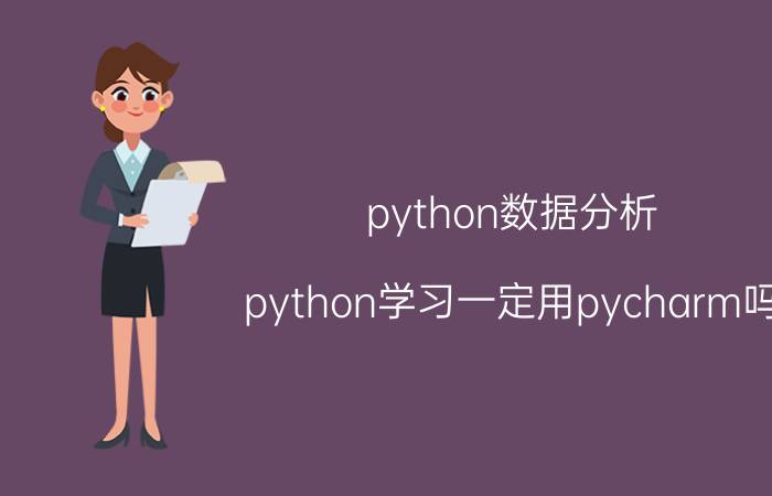 python数据分析 python学习一定用pycharm吗？